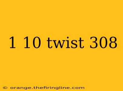 1 10 twist 308