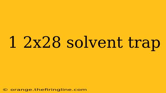 1 2x28 solvent trap