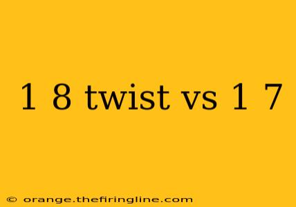 1 8 twist vs 1 7