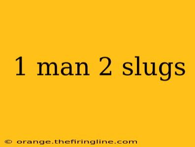 1 man 2 slugs