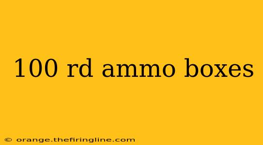 100 rd ammo boxes