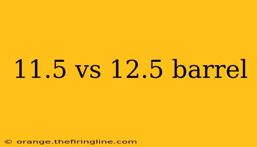 11.5 vs 12.5 barrel