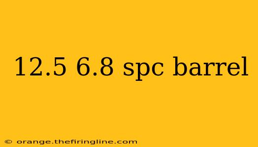 12.5 6.8 spc barrel