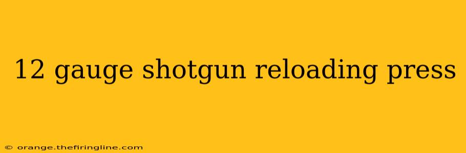 12 gauge shotgun reloading press