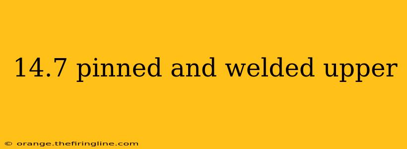 14.7 pinned and welded upper