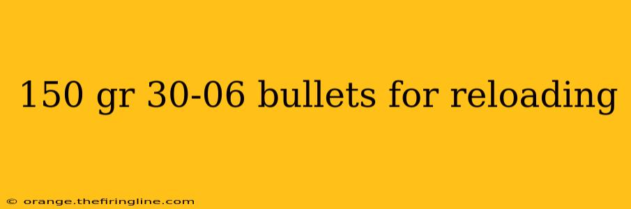 150 gr 30-06 bullets for reloading