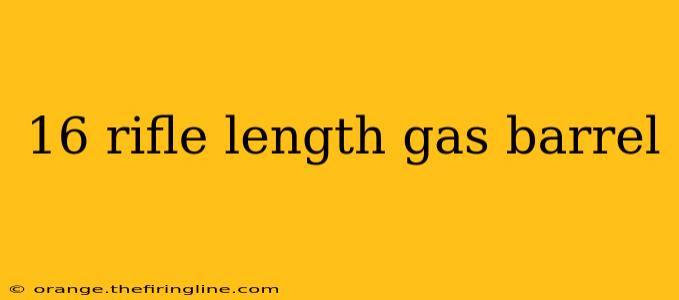 16 rifle length gas barrel