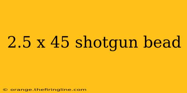 2.5 x 45 shotgun bead