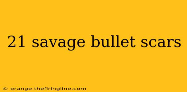 21 savage bullet scars