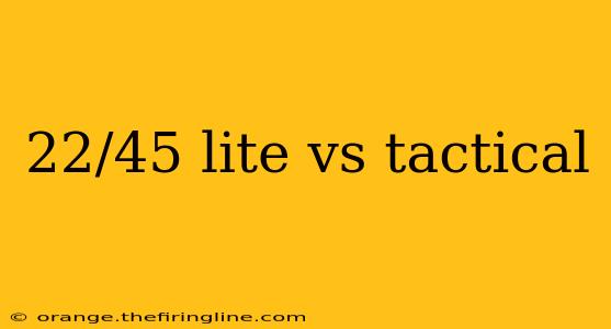 22/45 lite vs tactical