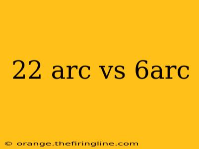 22 arc vs 6arc