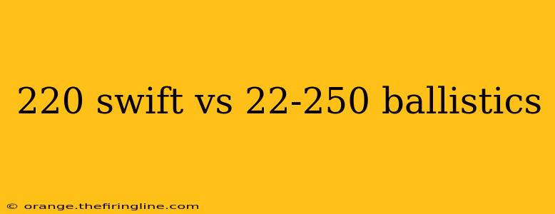 220 swift vs 22-250 ballistics