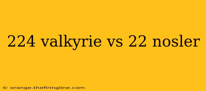 224 valkyrie vs 22 nosler