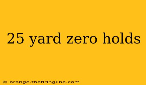 25 yard zero holds