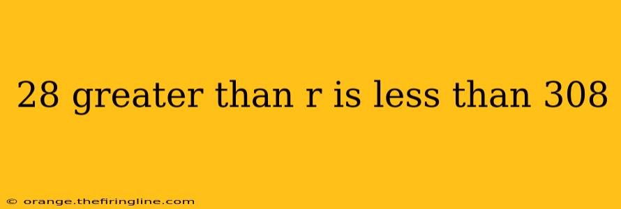 28 greater than r is less than 308