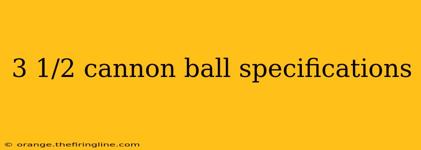 3 1/2 cannon ball specifications