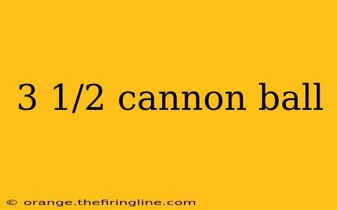 3 1/2 cannon ball