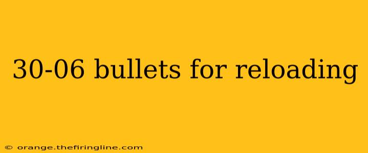 30-06 bullets for reloading