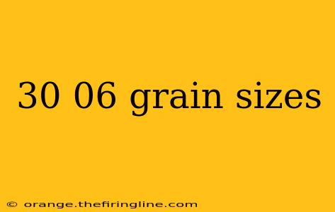 30 06 grain sizes