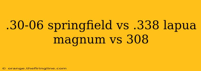 .30-06 springfield vs .338 lapua magnum vs 308