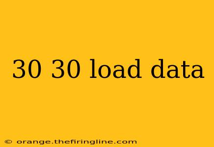 30 30 load data