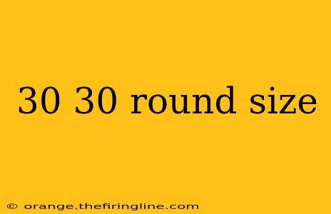 30 30 round size