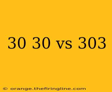 30 30 vs 303