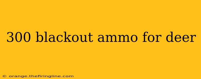 300 blackout ammo for deer