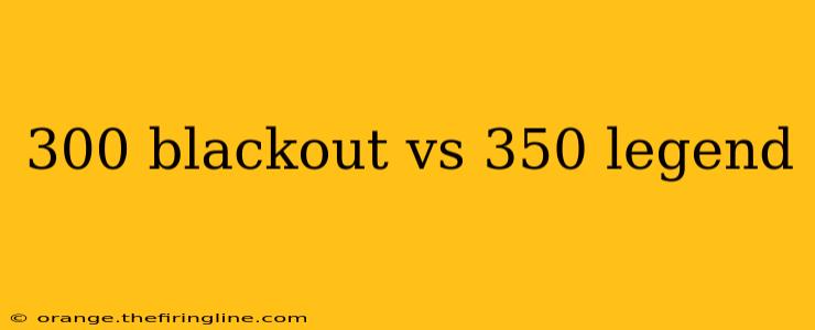 300 blackout vs 350 legend