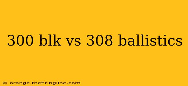 300 blk vs 308 ballistics