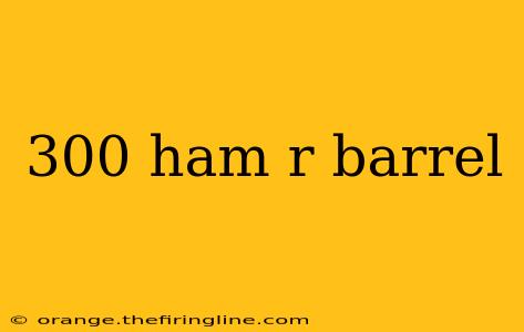 300 ham r barrel