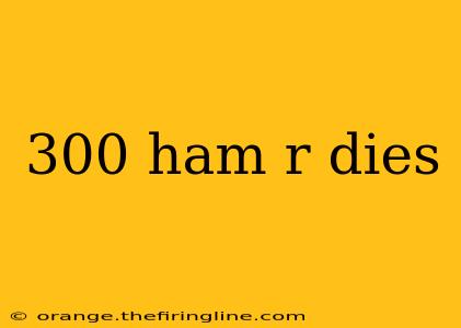 300 ham r dies