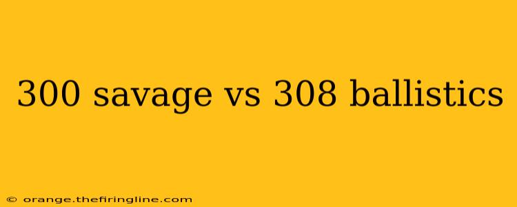 300 savage vs 308 ballistics