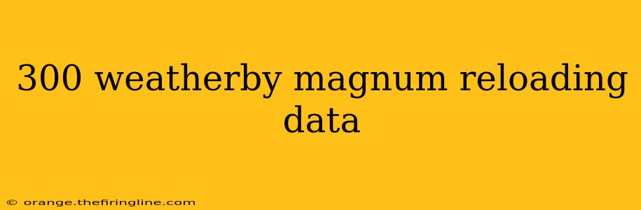 300 weatherby magnum reloading data