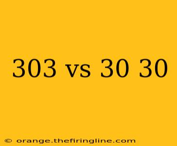 303 vs 30 30