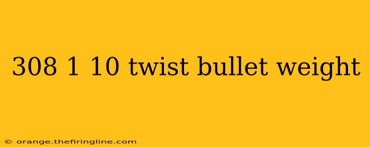 308 1 10 twist bullet weight