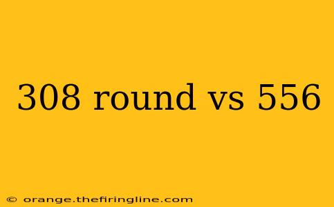 308 round vs 556