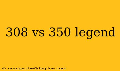 308 vs 350 legend