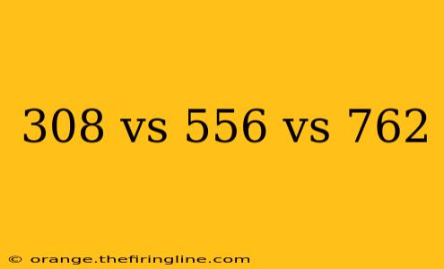 308 vs 556 vs 762