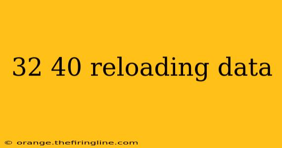 32 40 reloading data