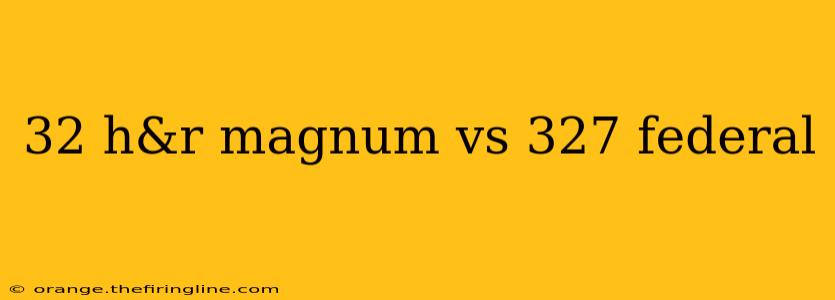 32 h&r magnum vs 327 federal