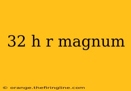 32 h r magnum