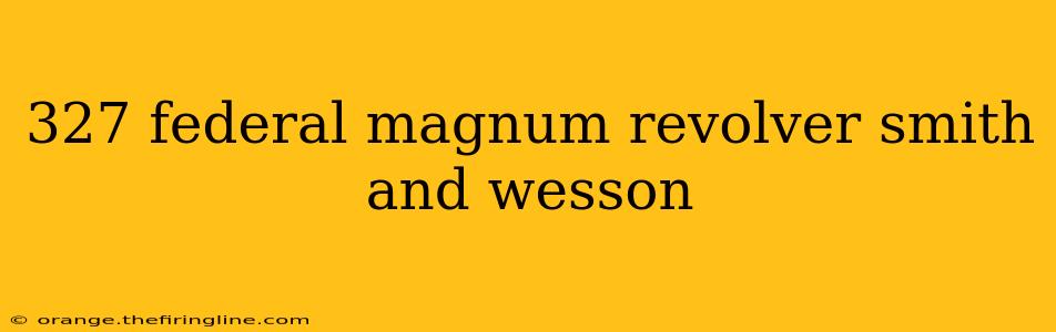 327 federal magnum revolver smith and wesson