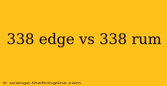 338 edge vs 338 rum