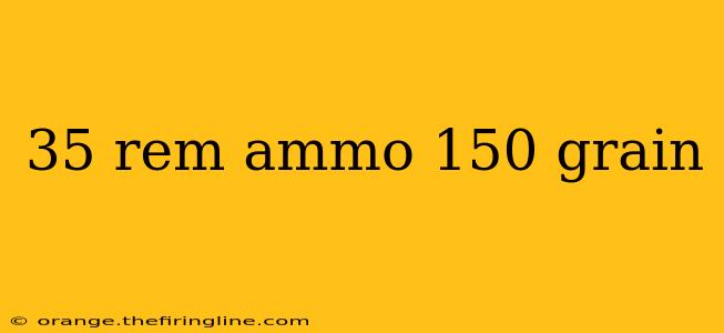 35 rem ammo 150 grain