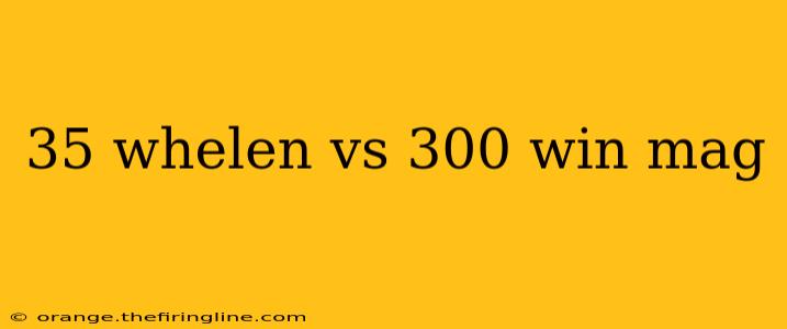 35 whelen vs 300 win mag