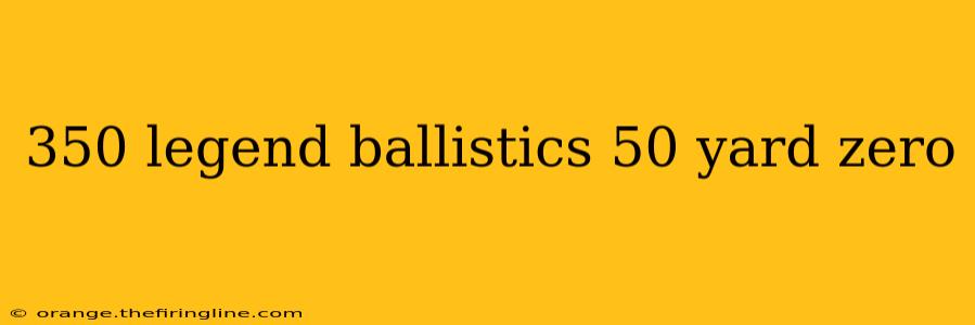 350 legend ballistics 50 yard zero