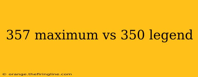 357 maximum vs 350 legend