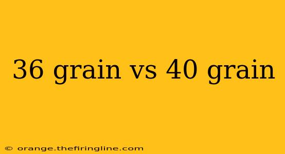 36 grain vs 40 grain