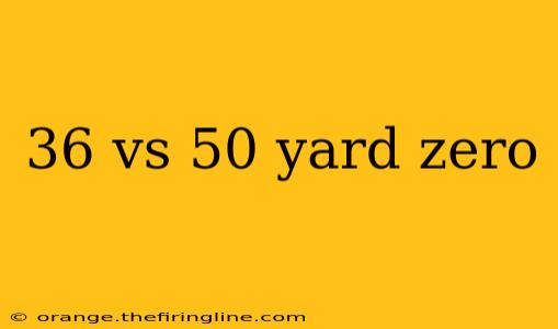 36 vs 50 yard zero